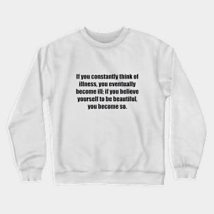 If you constantly think of illness, you eventually become ill; if you believe yourself to be beautiful, you become so Crewneck Sweatshirt